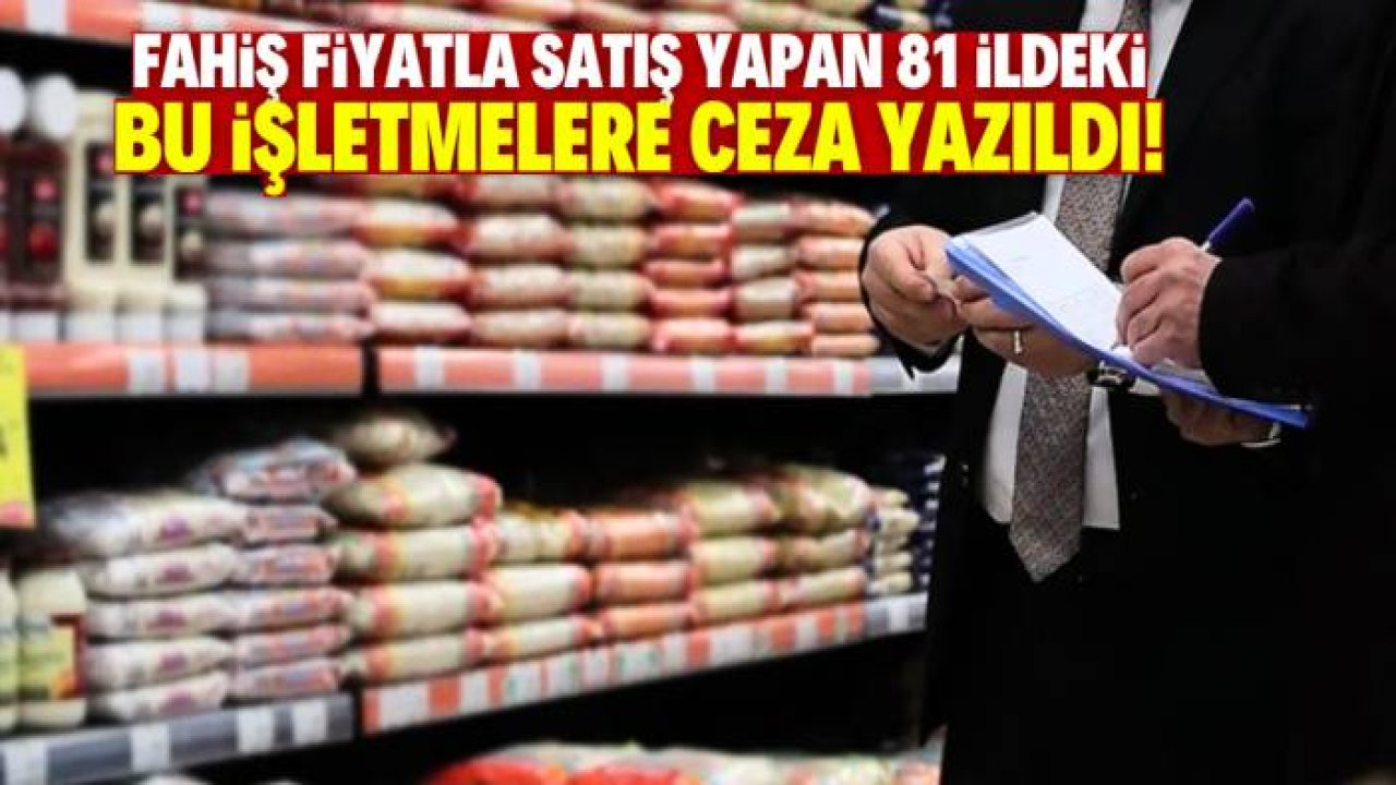 Fahiş fiyatla satış yapan 81 ildeki bu işletmelere ceza yazıldı!