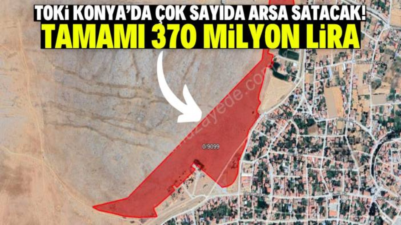 TOKİ Konya'da çok sayıda arsa satacak! Tamamı 370 milyon lira değerinde