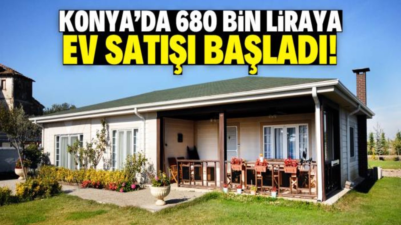 Konya'da 680 bin liraya ev satışı başladı! 20 günde teslim edilecek
