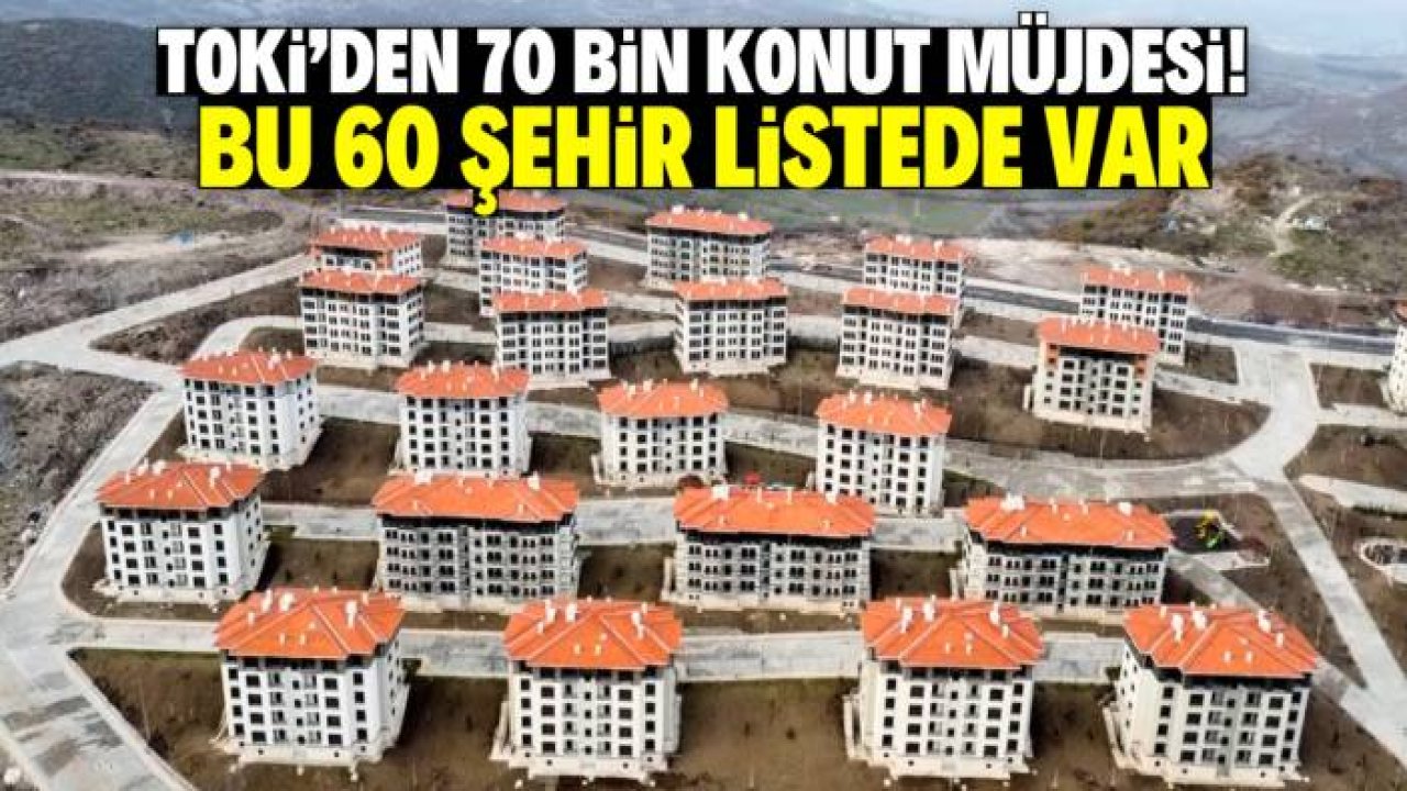 TOKİ'den 70 bin konut müjdesi! Listede bu 60 şehir var