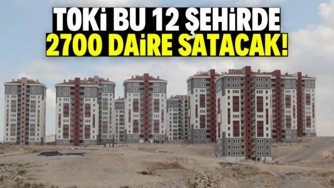 TOKİ 12 şehirde 2700 daire satacak! Son 3 gün