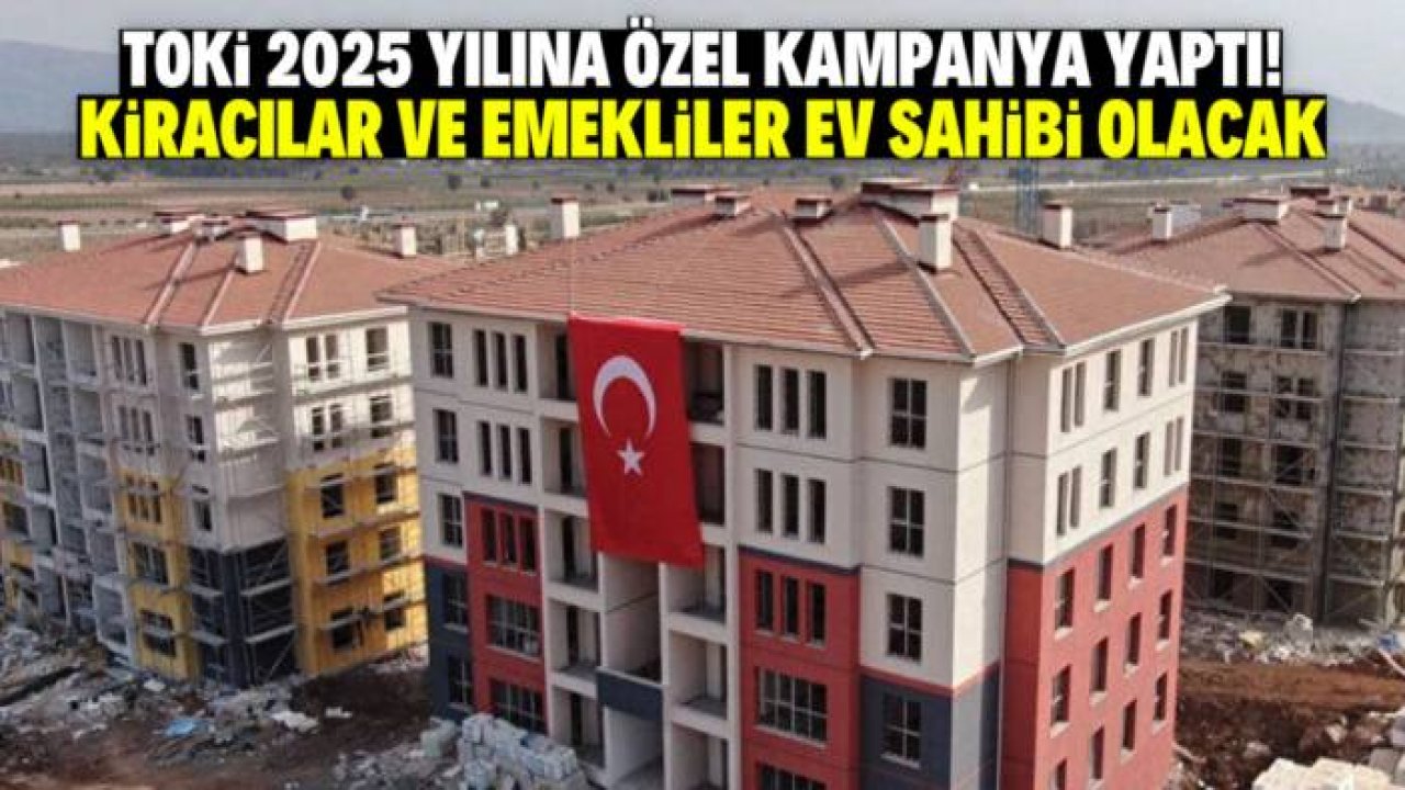 TOKİ 2025 yılına özel kampanya yaptı! Sadece kiracılar ve emekliler başvurabilecek