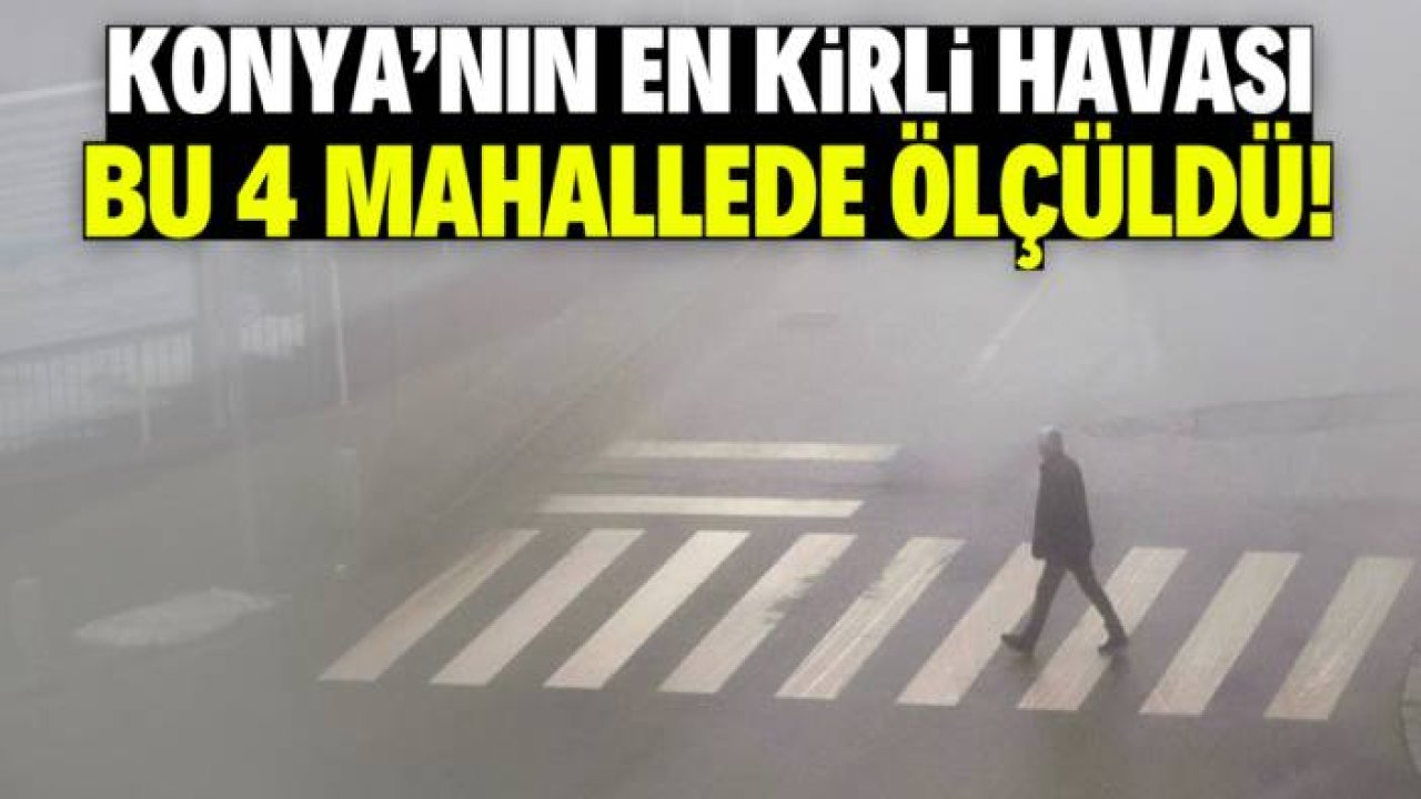 Konya'nın en kirli havası bu 4 mahallede ölçüldü!