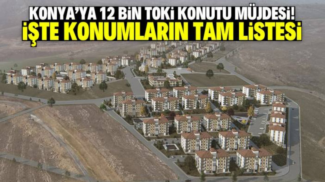 Konya'da 12 bin TOKİ konutu inşa edilecek! İşte konumların tam listesi