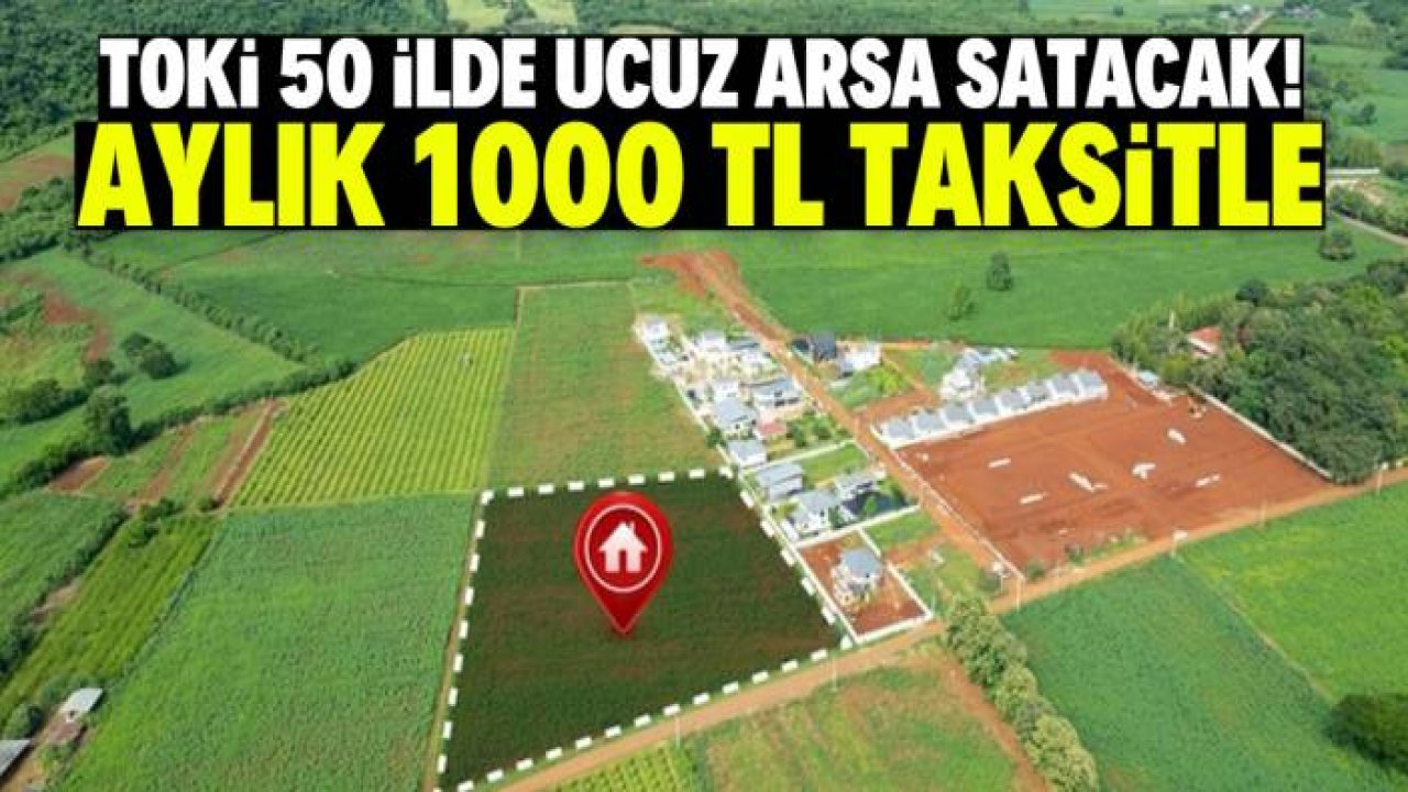 TOKİ 50 ilde ucuz arsa satacak! Aylık taksitler sadece 1000 TL