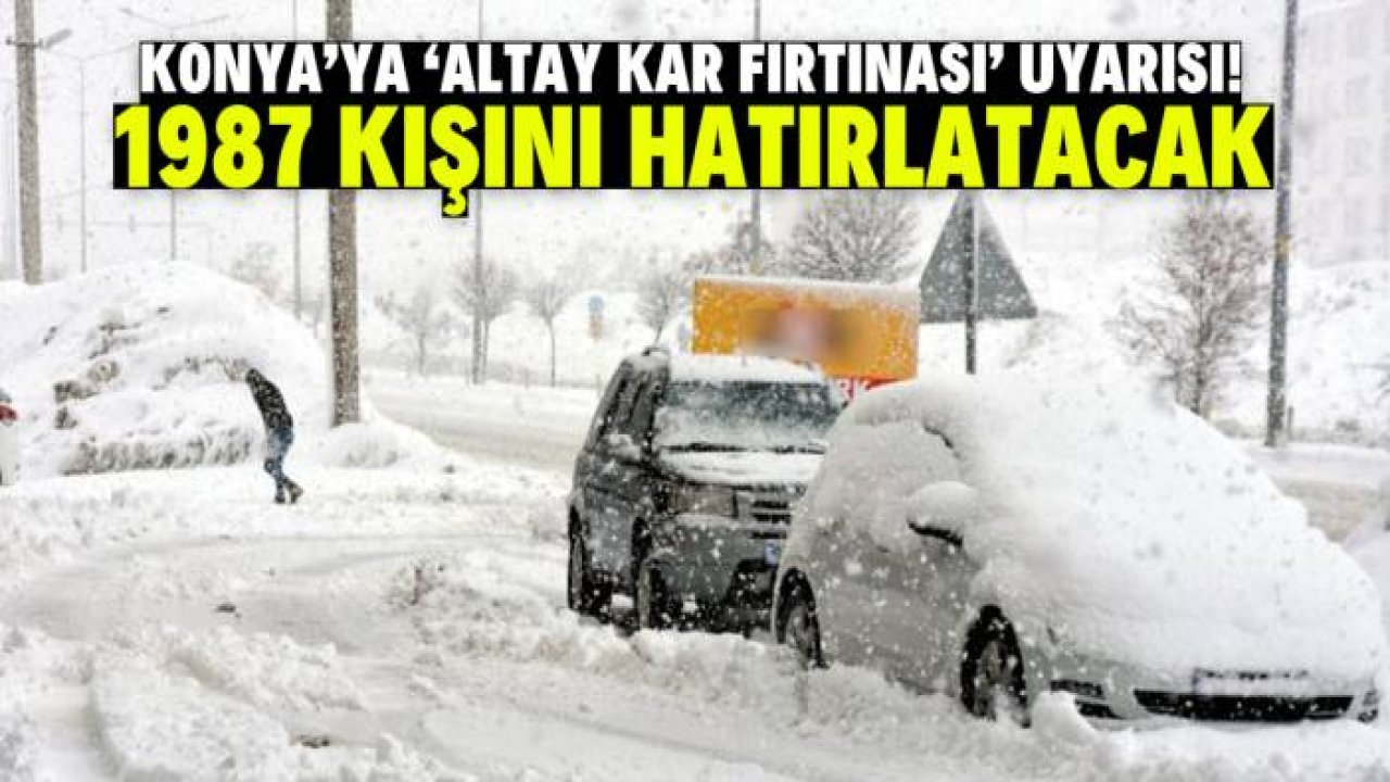Konya'ya 'Altay Kar Fırtınası' uyarısı yapıldı! 1987 kışını hatırlatacak