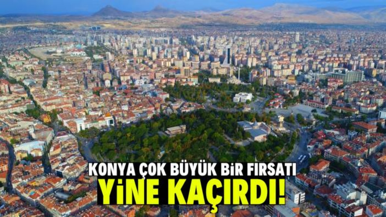 Konya çok büyük bir fırsatı yine kaçırdı!