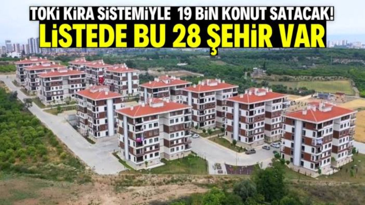 TOKİ 19 bin konutu kira sistemiyle satacak! Listede bu 28 şehir var
