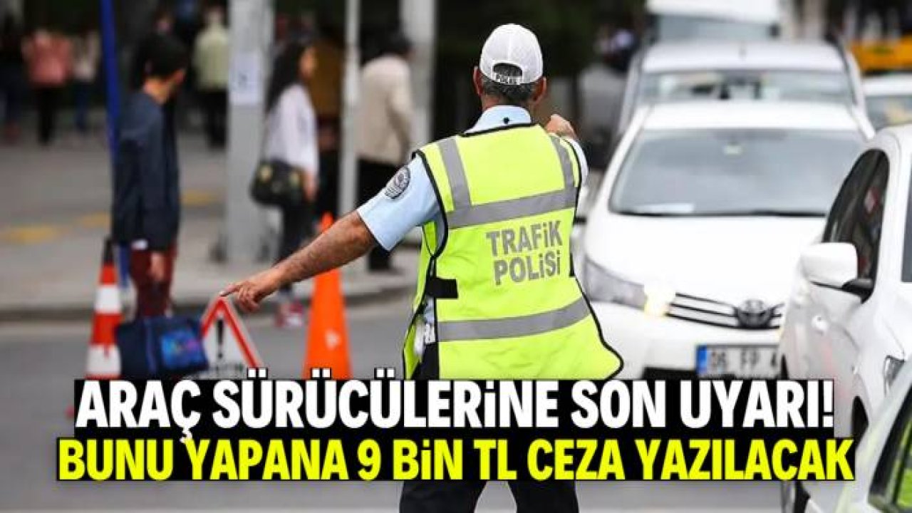Araç sürücülerine son uyarı! Bunu yapana 9 bin TL ceza yazılacak