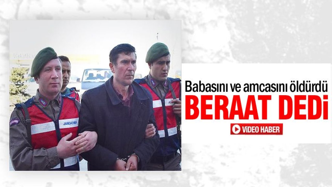 Babasını ve amcasını öldürdü: "Beraat" dedi