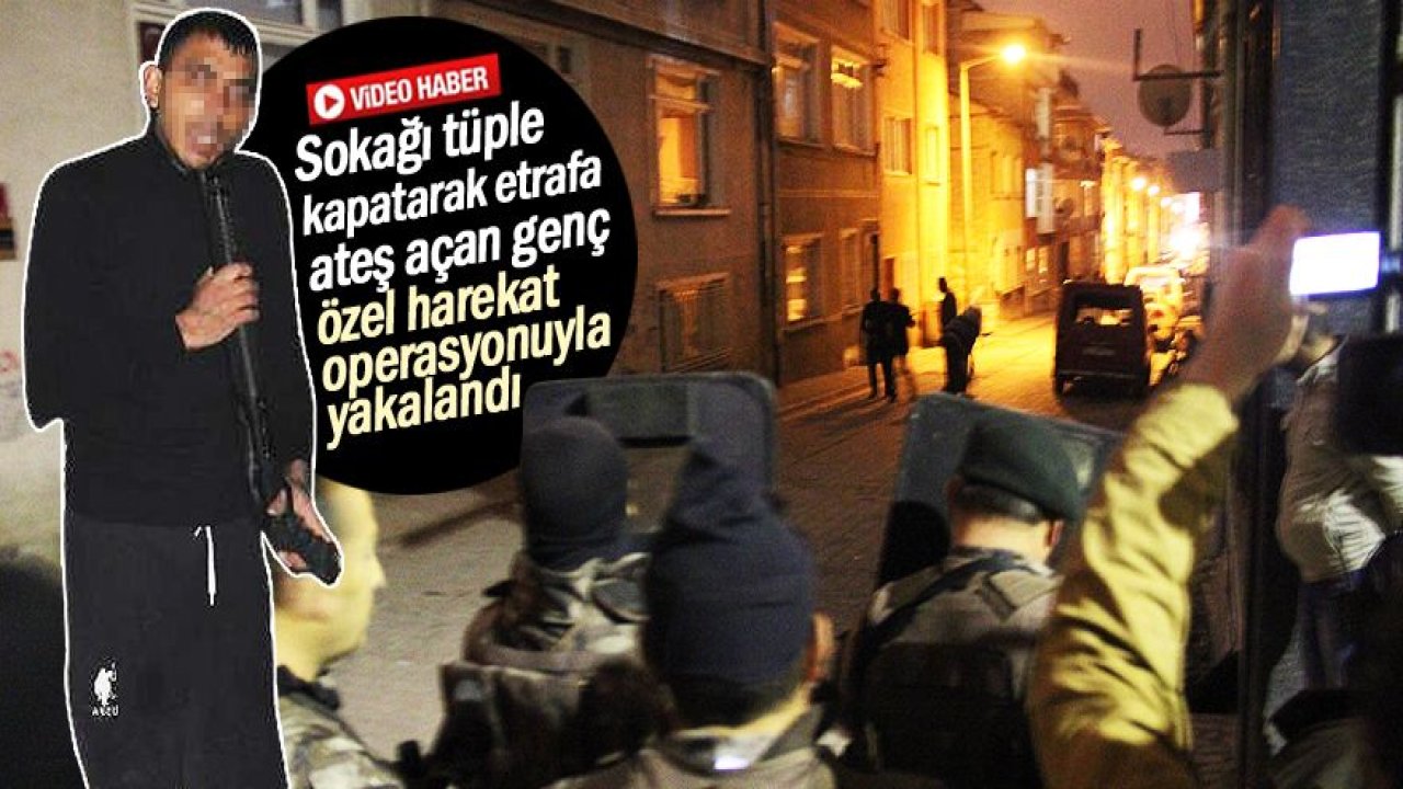 Sokağı tüple kapatarak etrafa ateş açan genç özel harekat operasyonuyla yakalandı