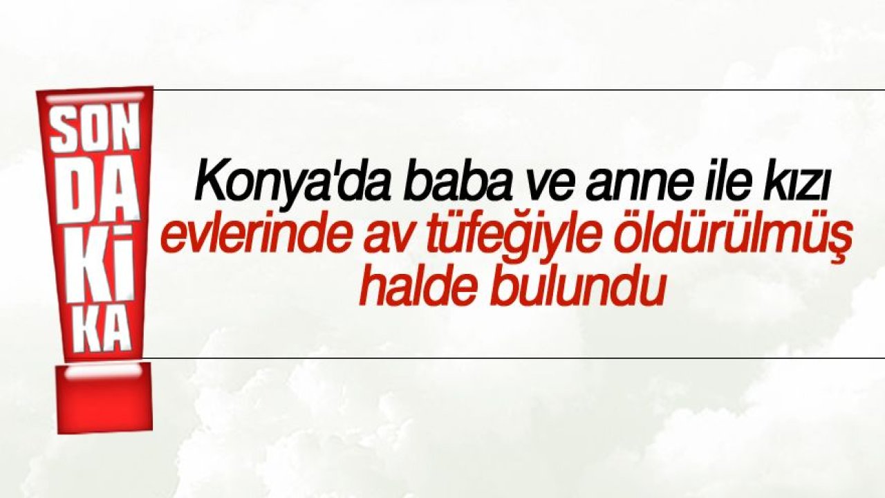 Konya'da cinayet: 3 ölü