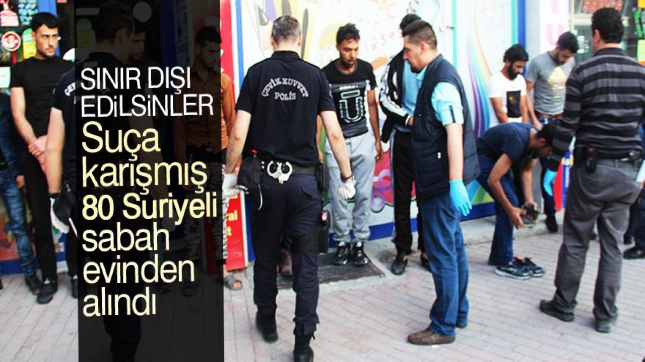 Suriyelilere şafak operasyonu: 80 gözaltı