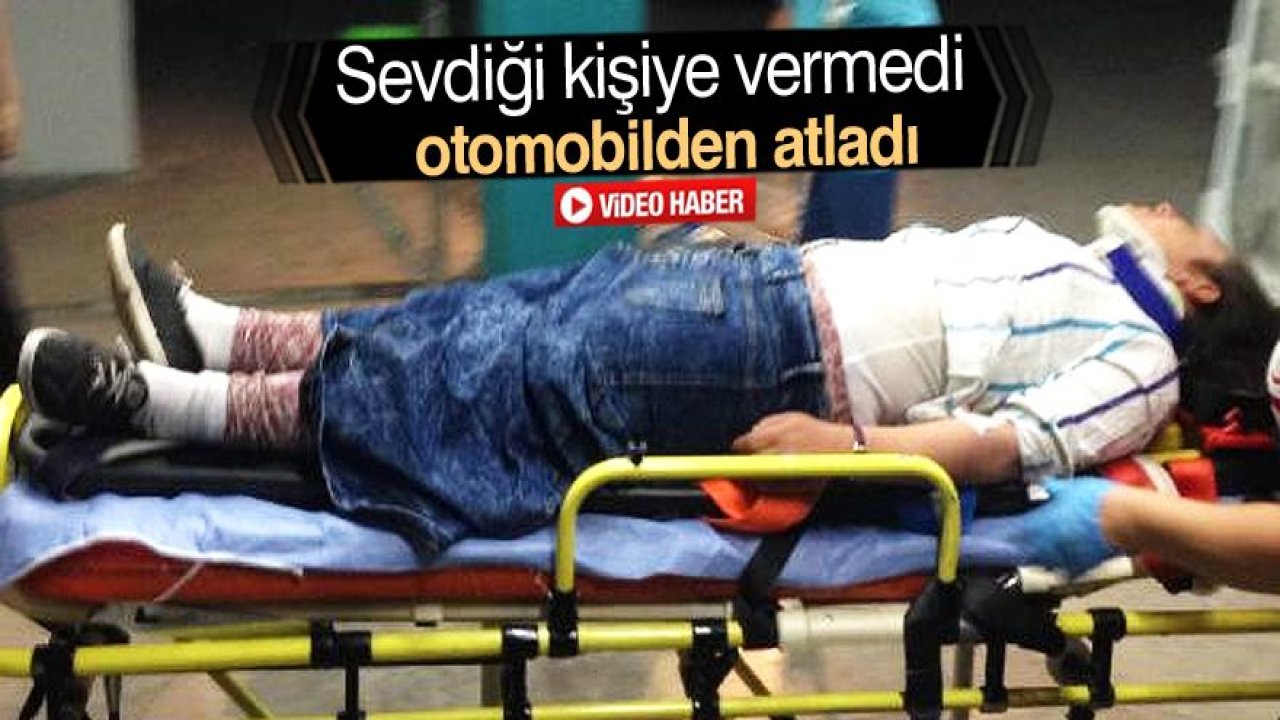 Sevdiği kişiye vermedikleri için seyir halindeki otomobilden atladı