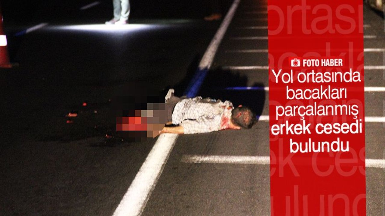 Bacakları parçalanmış erkek cesedi bulundu