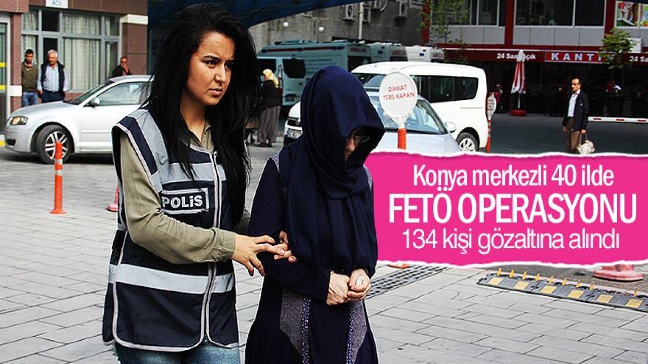 Konya merkezli 40 ilde FETÖ operasyonu: 134 gözaltı kararı