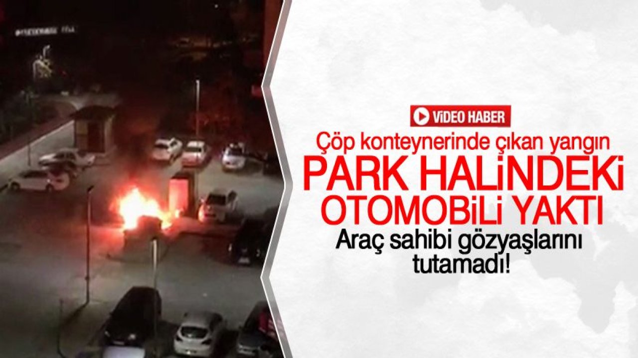 Çöp konteynerinde çıkan yangın, park halindeki otomobili yaktı