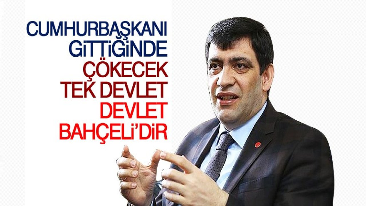 'Sayın Cumhurbaşkanı gittiğinde çökecek tek devlet, Devlet Bahçeli'dir'