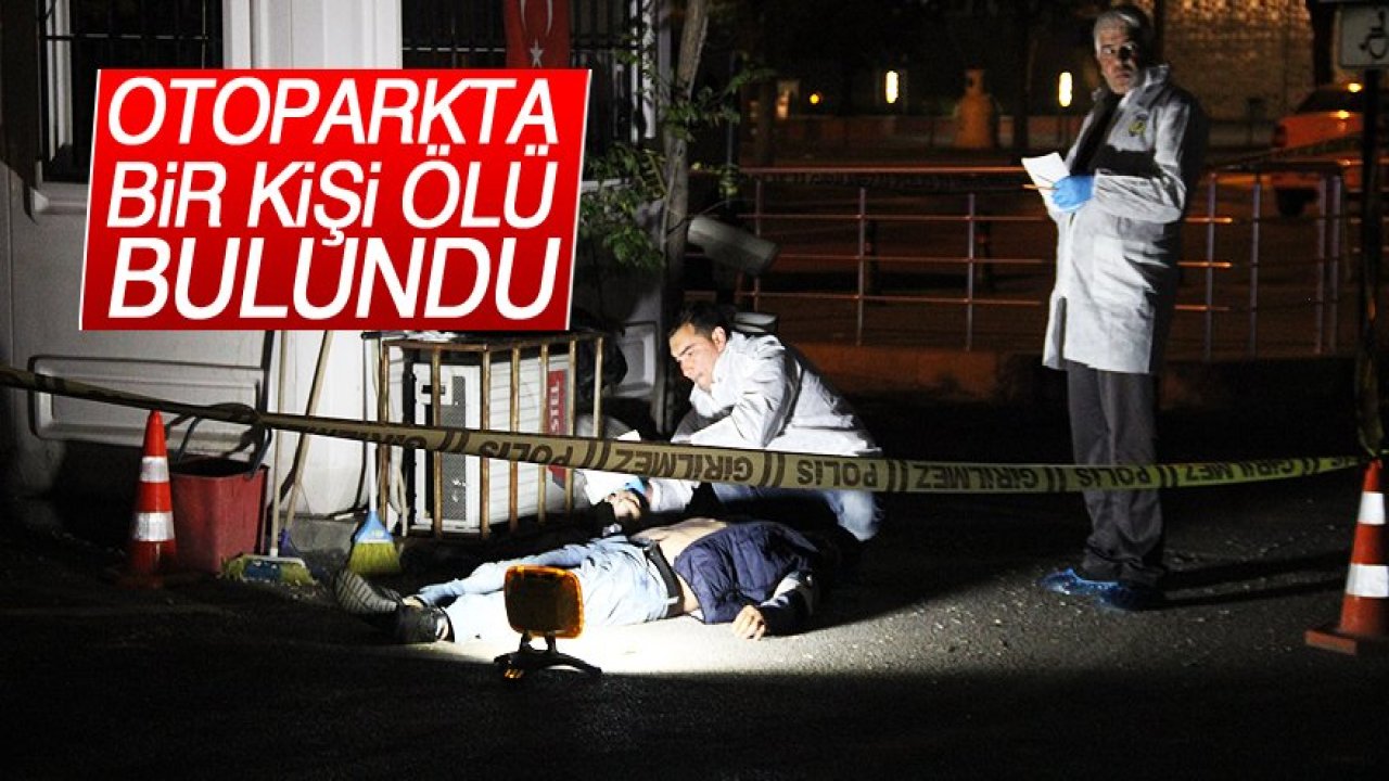 Otoparkta bir kişi ölü bulundu