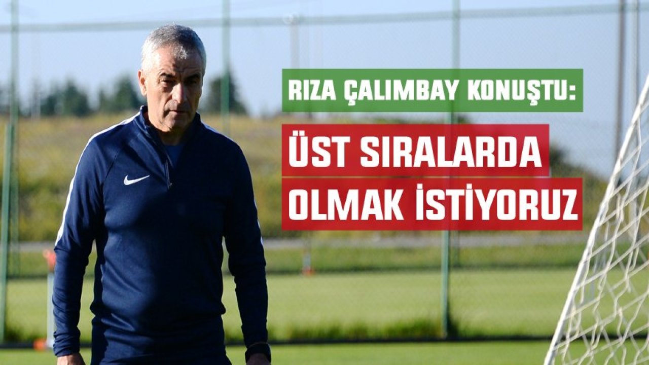 Üst sıralarda olmak istiyoruz