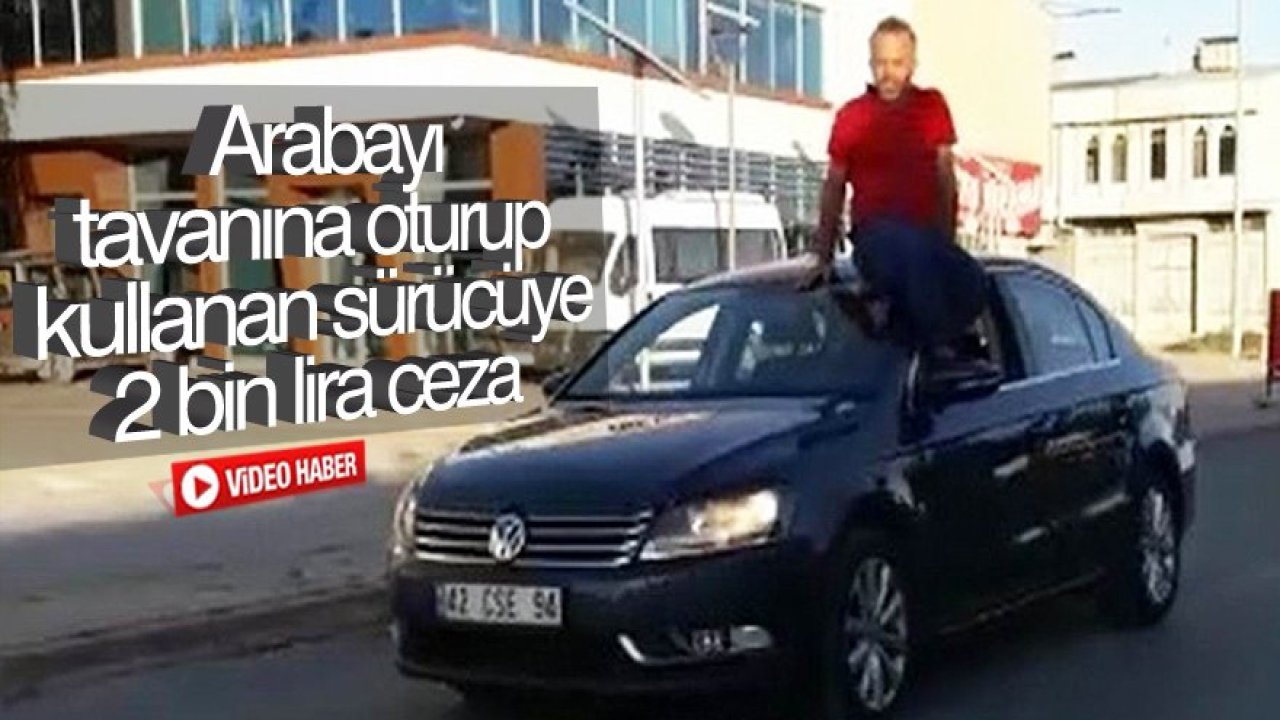 Arabayı tavanına oturup kullanan sürücüye ceza