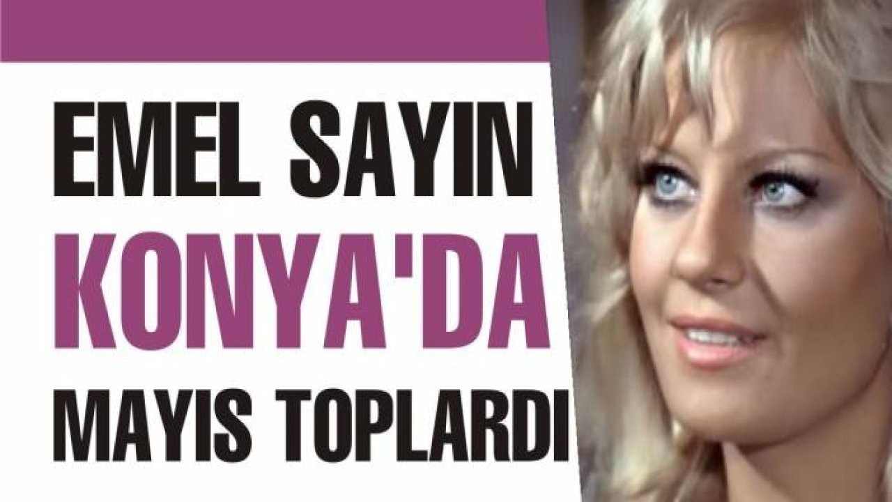 Emel Sayın Konya'da mayıs toplardı