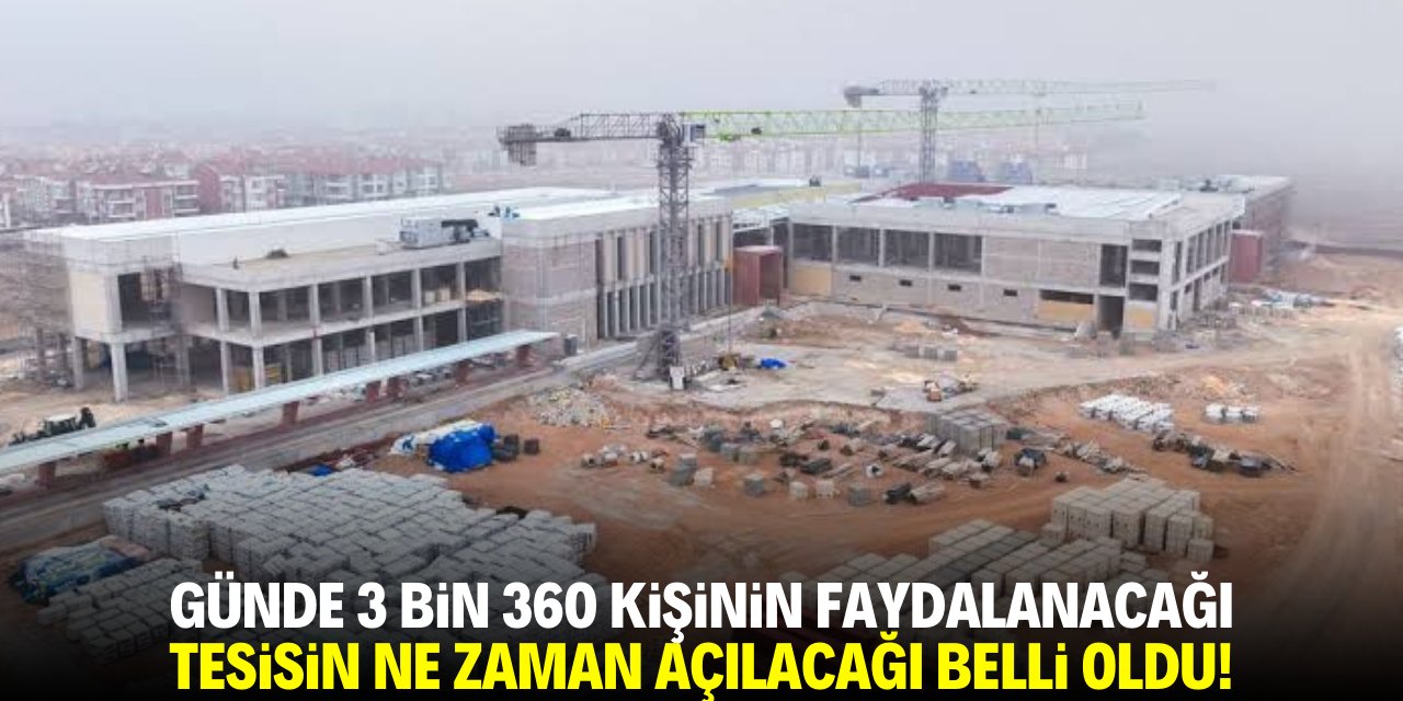 Günde 3 bin 360 kişinin faydalanacağı tesisin ne zaman açılacağı belli oldu!