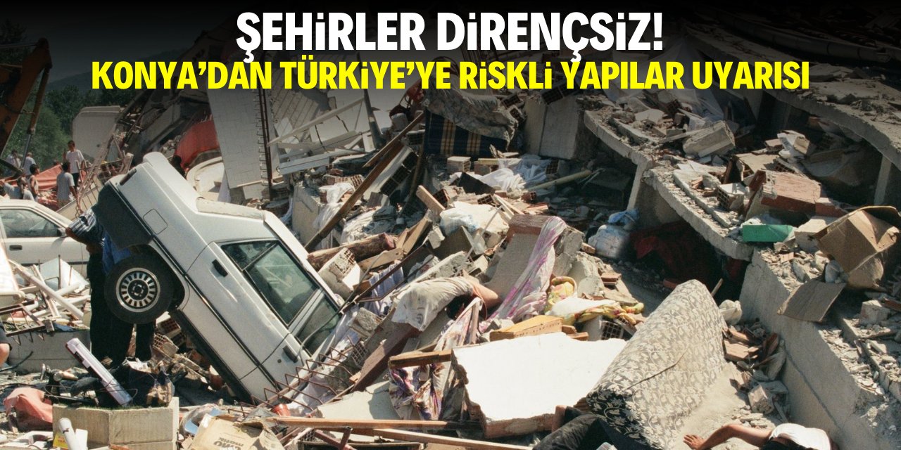 Şehirler dirençsiz! Konya'dan Türkiye'ye riskli yapılar uyarısı