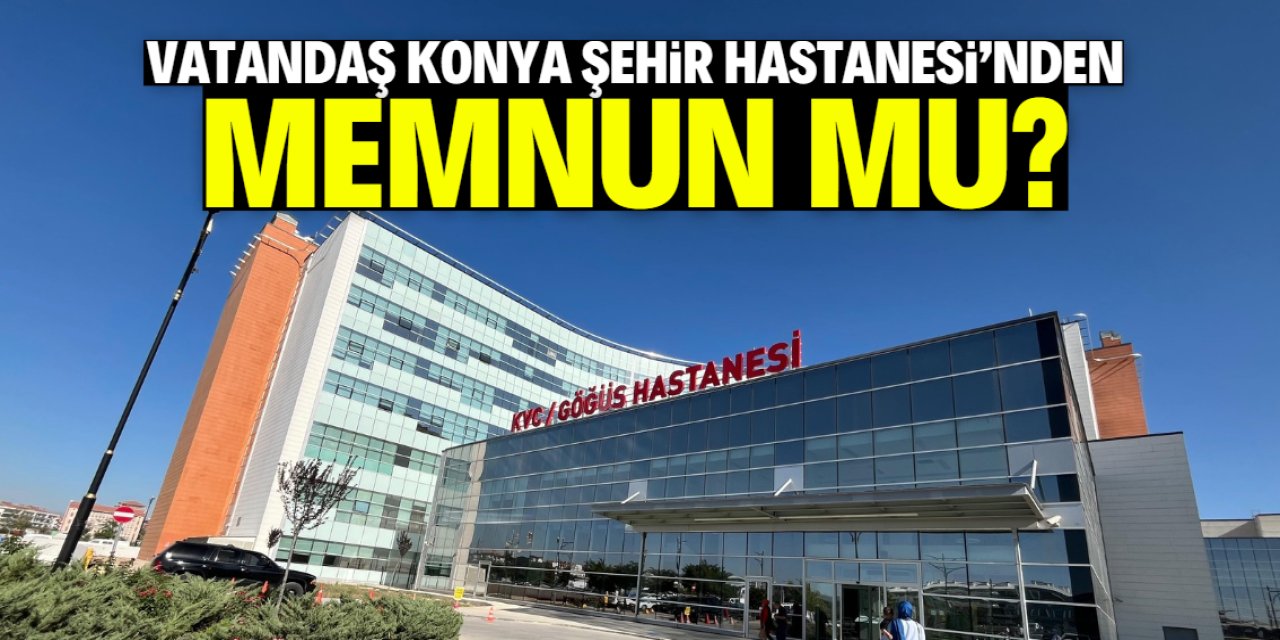Vatandaş, Konya Şehir Hastanesi'nden memnun mu?