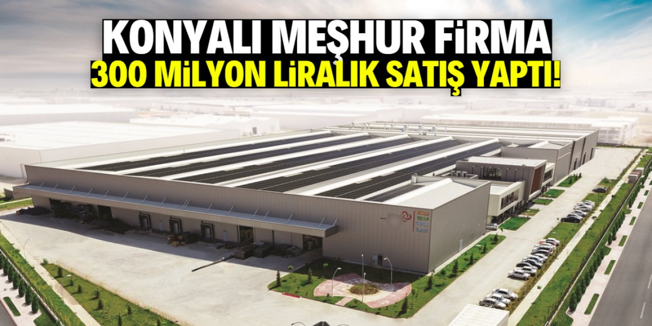 Konyalı meşhur firma 300 milyon liralık satışa imza attı!