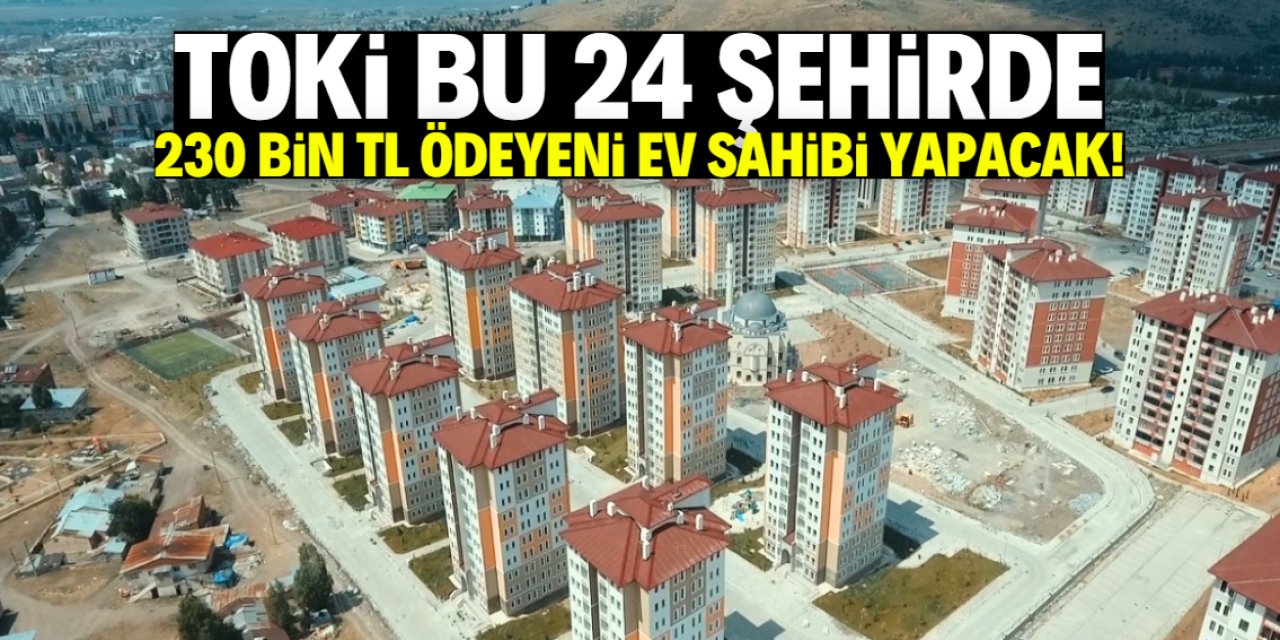 TOKİ 230 bin lira ödeyeni ev sahibi yapacak! Listede bu 24 şehir var