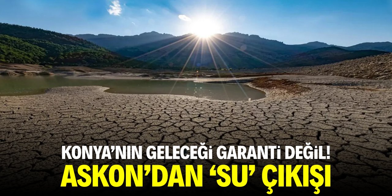 Konya'nın geleceği garanti değil! ASKON'dan 'su' çıkışı