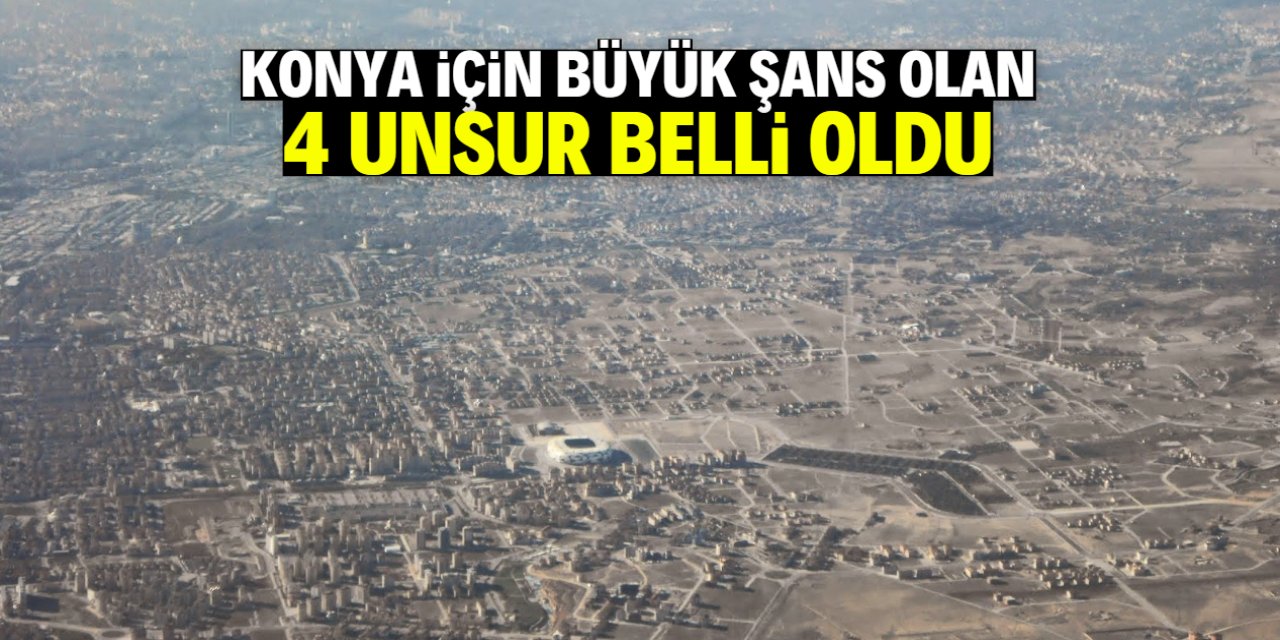 Konya için büyük şans olan 4 unsur belli oldu