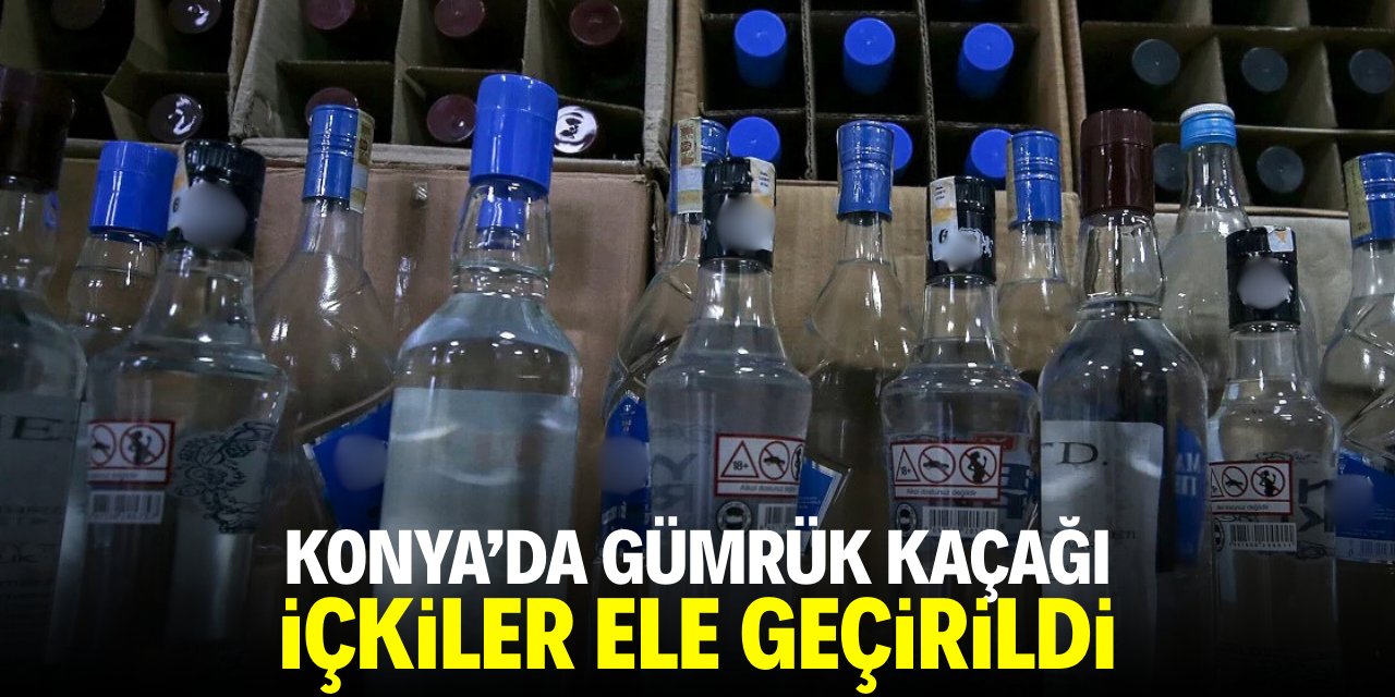 Konya'da gümrük kaçağı içkiler ele geçirildi