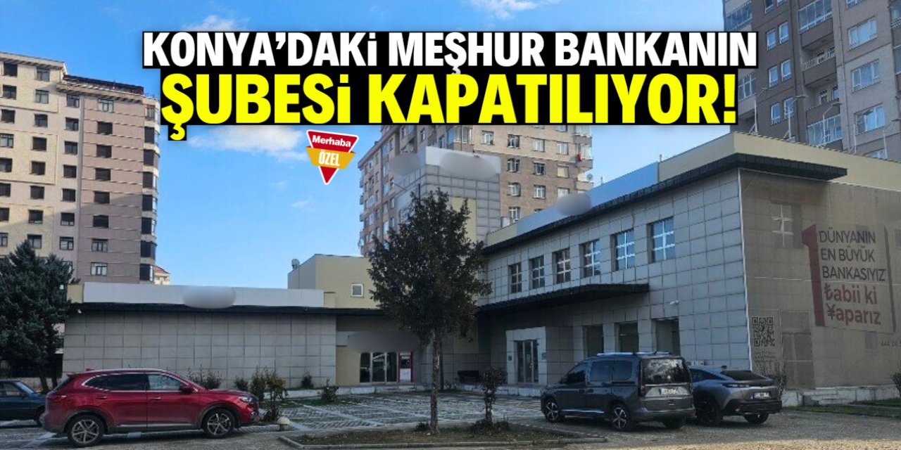 Konya'daki meşhur bankanın şubesi kapatılıyor!