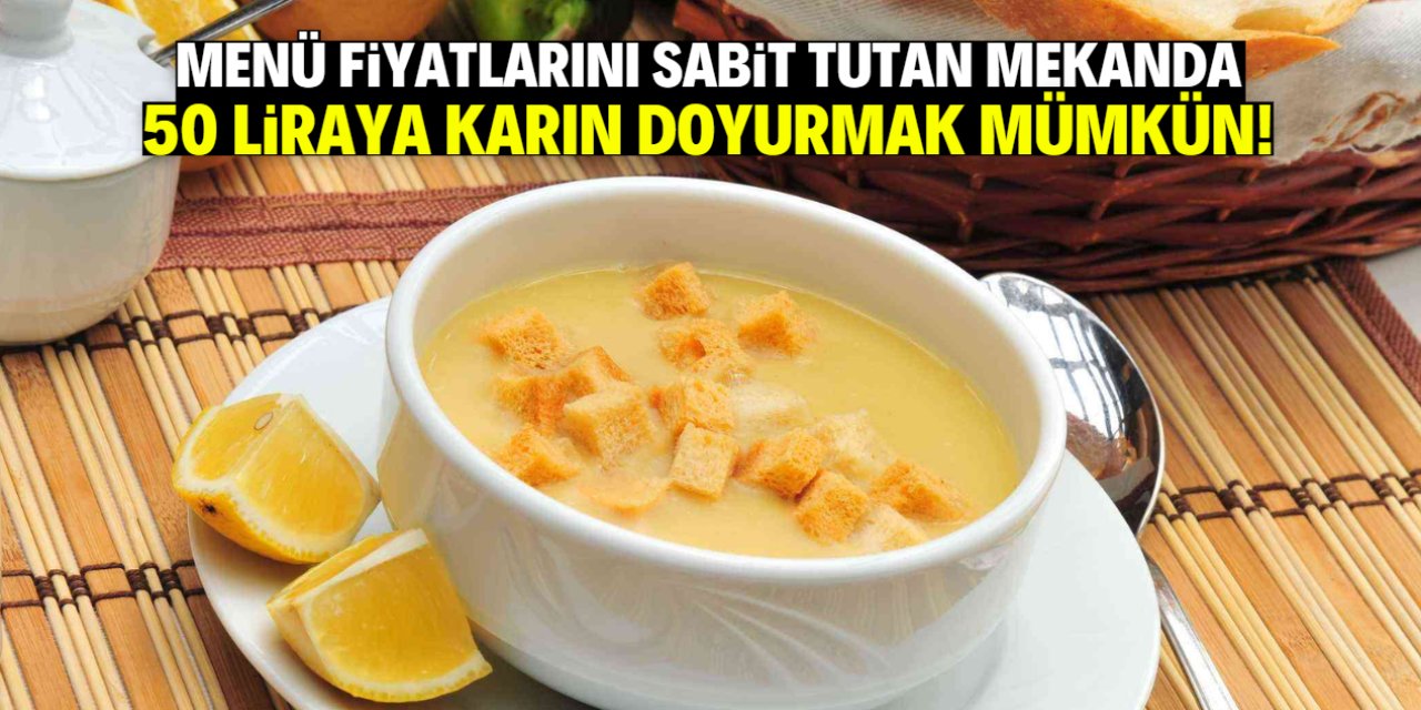 Menü fiyatlarını sabit tutan mekan 50 liraya çorba satıyor