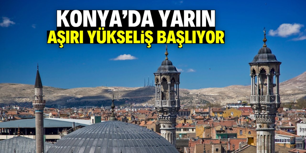 Konya'da yarın aşırı yükseliş başlıyor