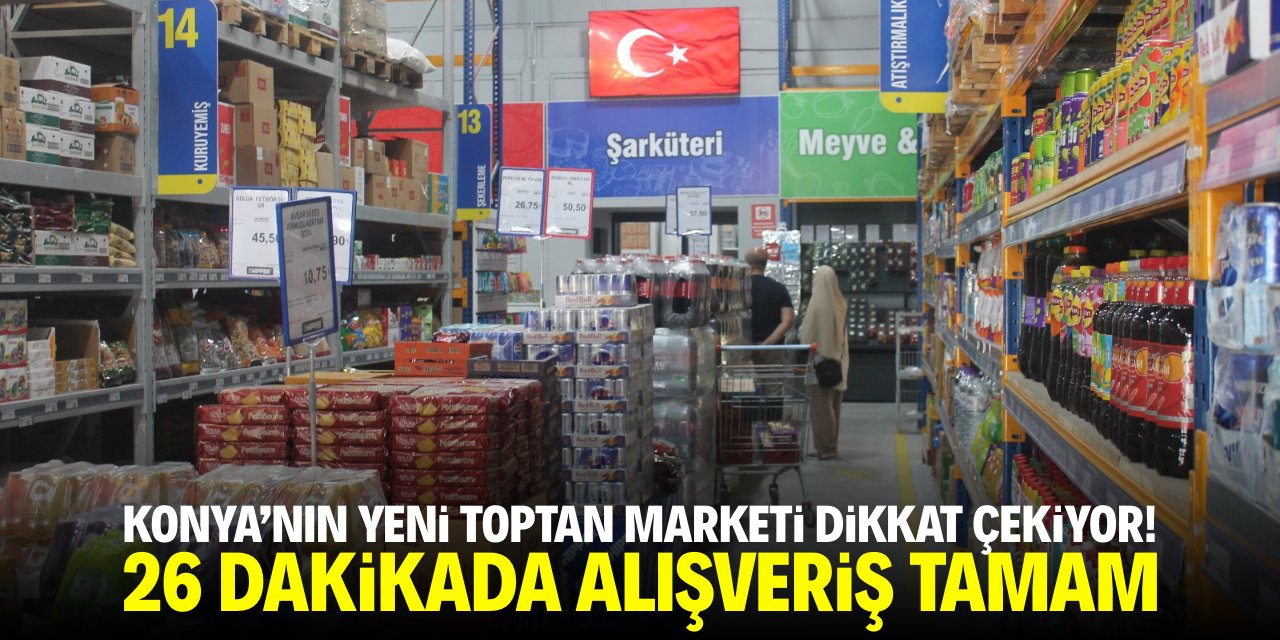 Konya'nın yeni toptan marketi dikkat çekiyor! 26 dakikada alışveriş tamam