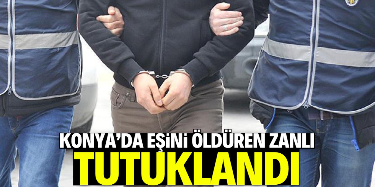 Konya'da eşini öldüren zanlı tutuklandı