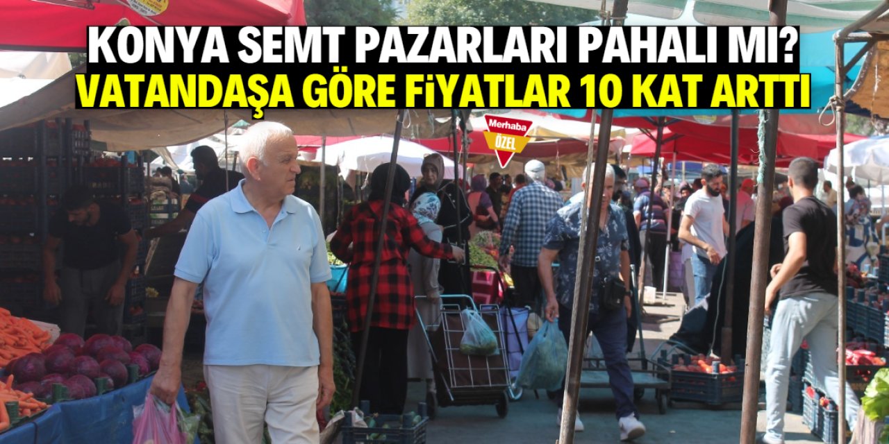 Konya semt pazarları pahalı mı? Vatandaş fiyatların 10 kat arttığını söylüyor