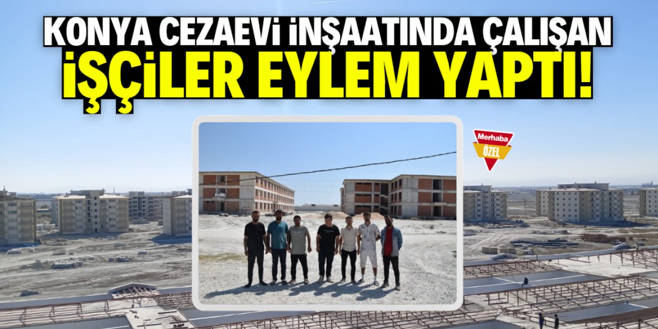 Konya Cezaevi inşaatında çalışan işçilerinden eylem: Firmadan açıklama