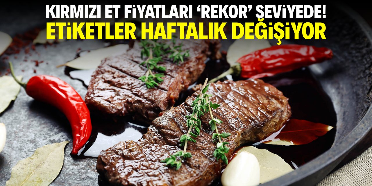 Kırmızı et fiyatları 'rekor' seviyede! Etiketler haftalık değişiyor