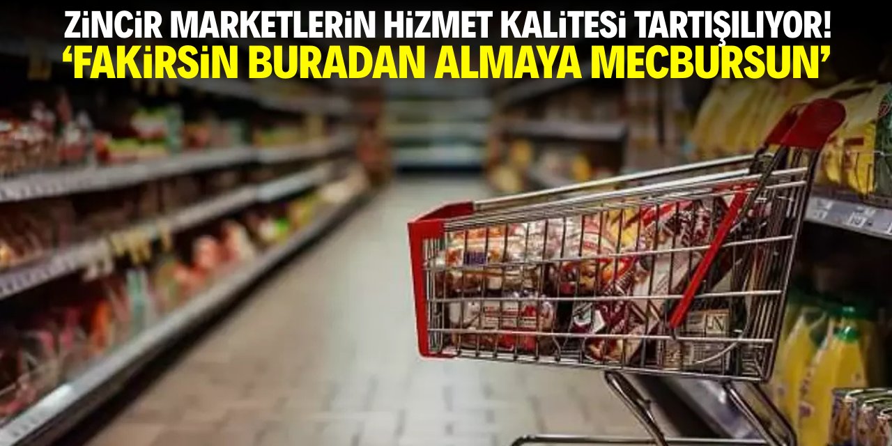 Zincir marketlerin hizmet kalitesi tartışılıyor! 'Fakirsin buradan almaya mecbursun'
