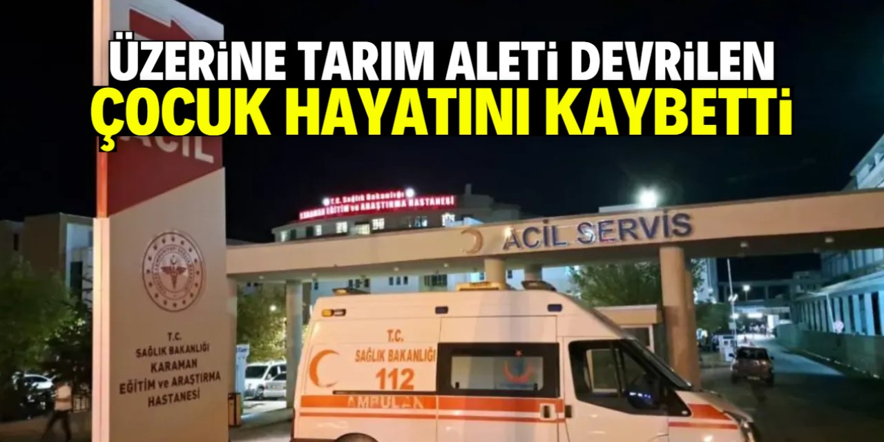 Üzerine tarım aleti devrilen çocuk hayatını kaybetti