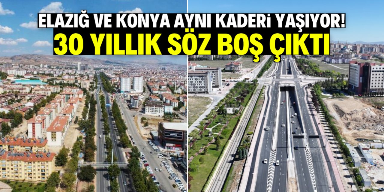 Elazığ ve Konya aynı kaderi yaşıyor! 30 yıllık söz boş çıktı