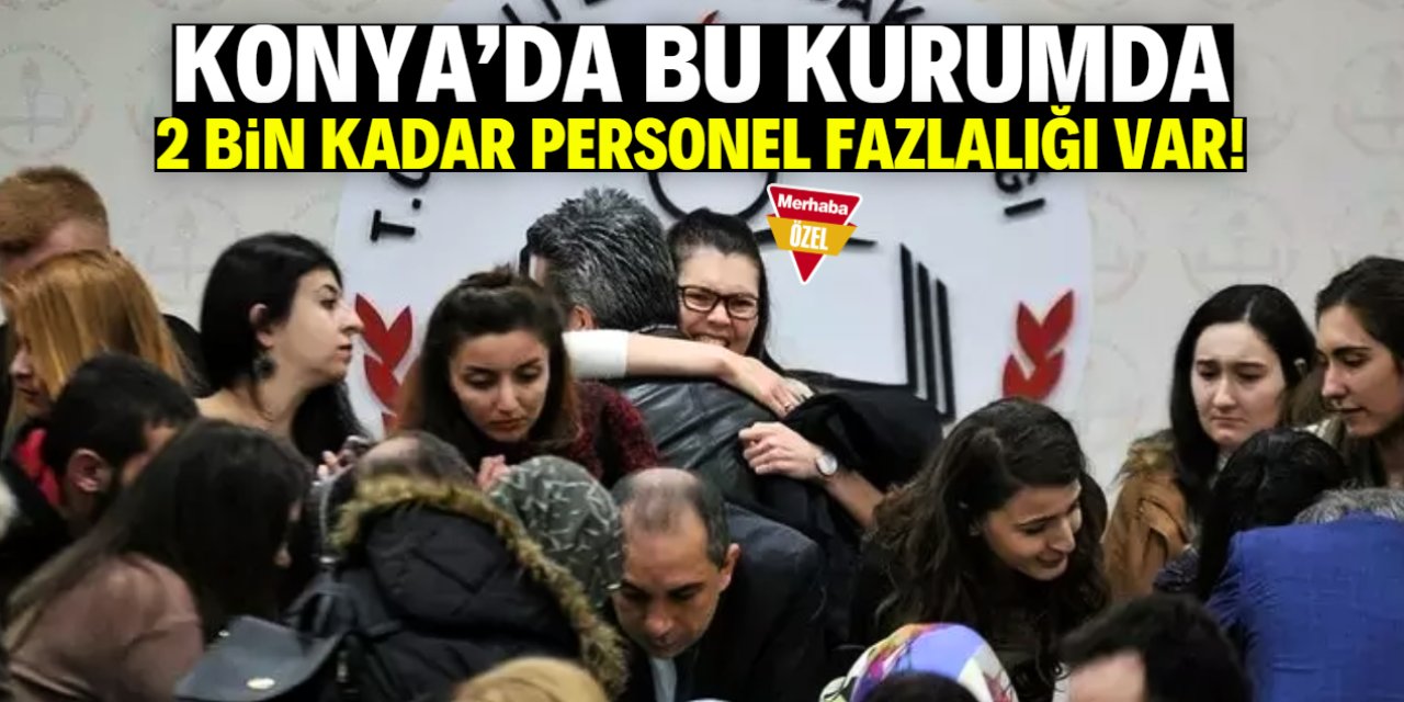 Konya'da bu kurumun personel sayısı yüksek! 2 bin kişinin fazla olduğu açıklandı