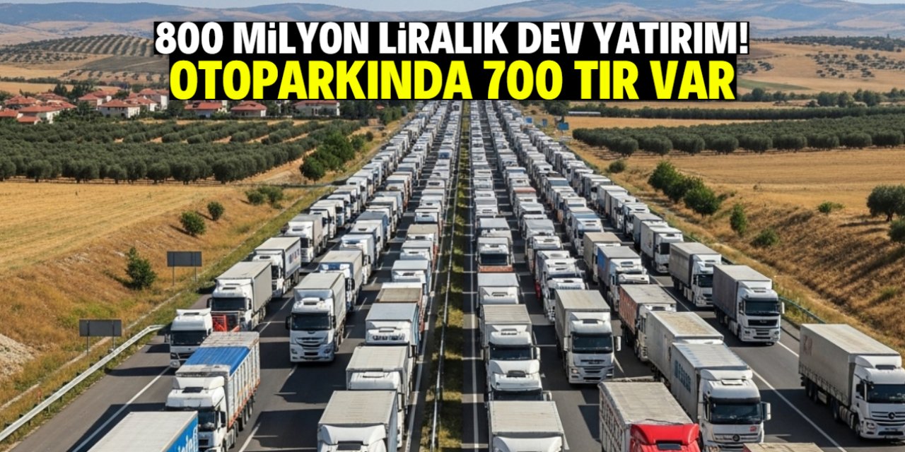 800 milyon liralık dev yatırım! Otoparkında 700 TIR var
