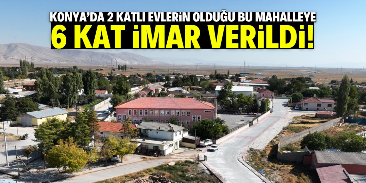 Konya'da 2 katlı evlerin olduğu mahalleye 6 kat imar verildi!
