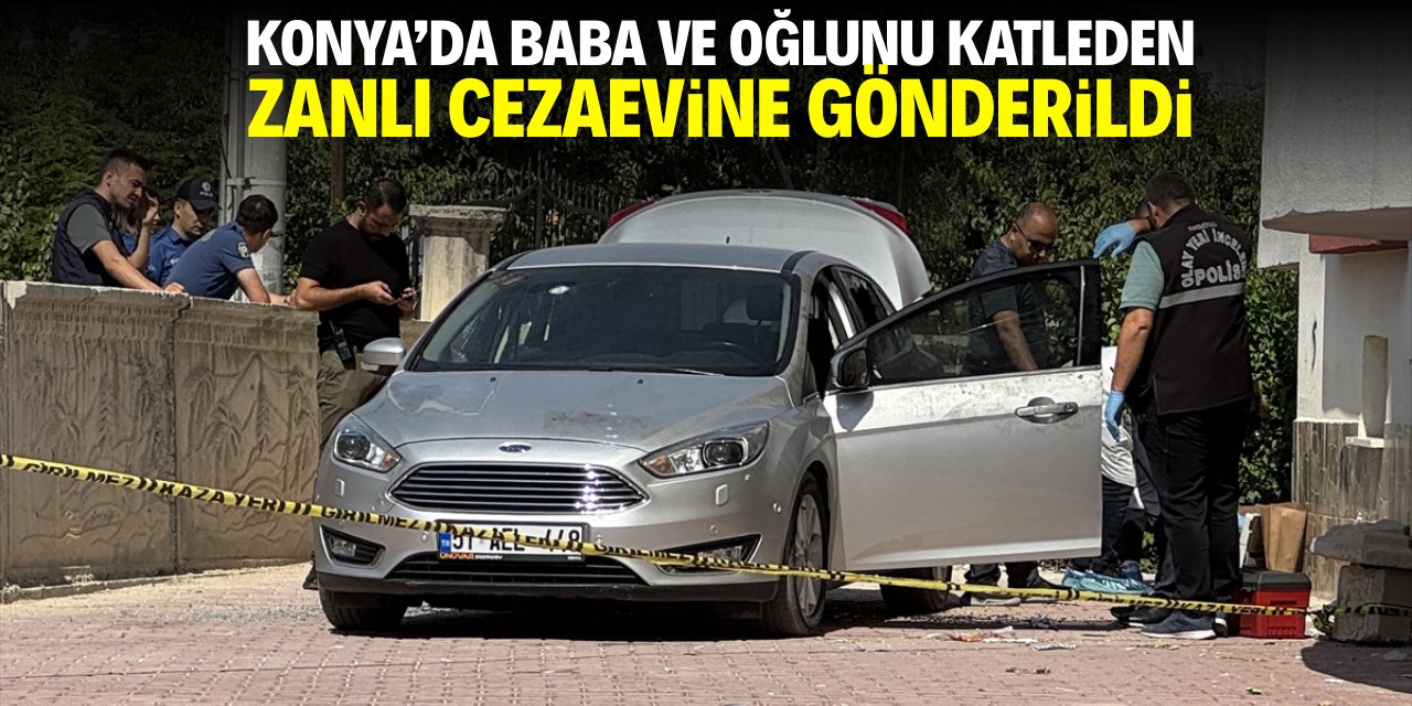 Konya'da baba ve oğlunu katleden zanlı cezaevine gönderildi
