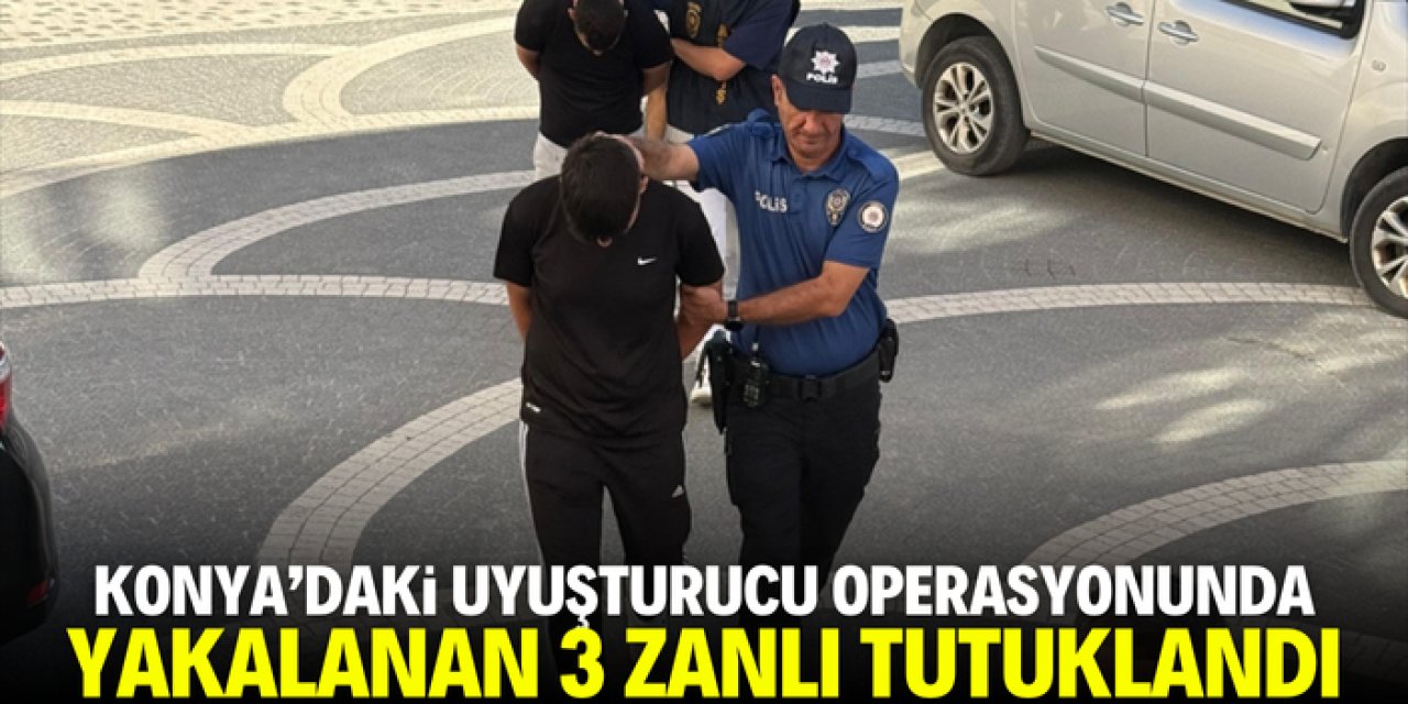 Konya'da uyuşturucu operasyonunda yakalanan 3 zanlı tutuklandı